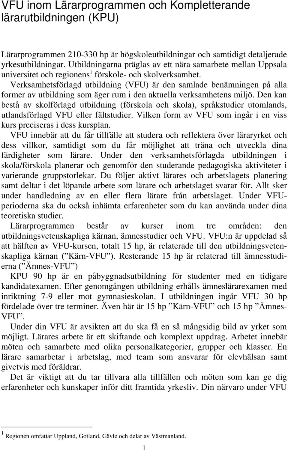 Verksamhetsförlagd utbildning (VFU) är den samlade benämningen på alla former av utbildning som äger rum i den aktuella verksamhetens miljö.