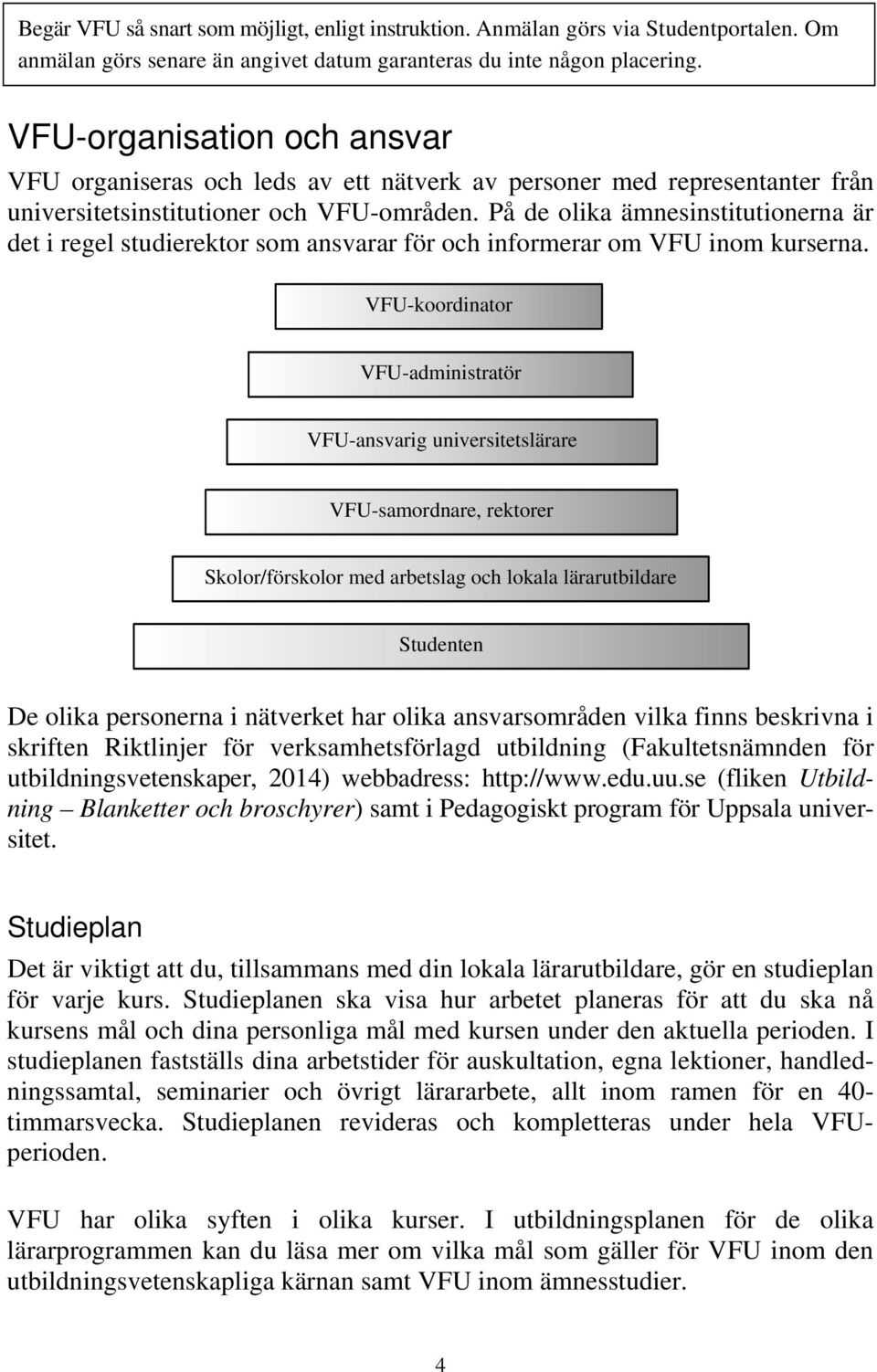 På de olika ämnesinstitutionerna är det i regel studierektor som ansvarar för och informerar om VFU inom kurserna.