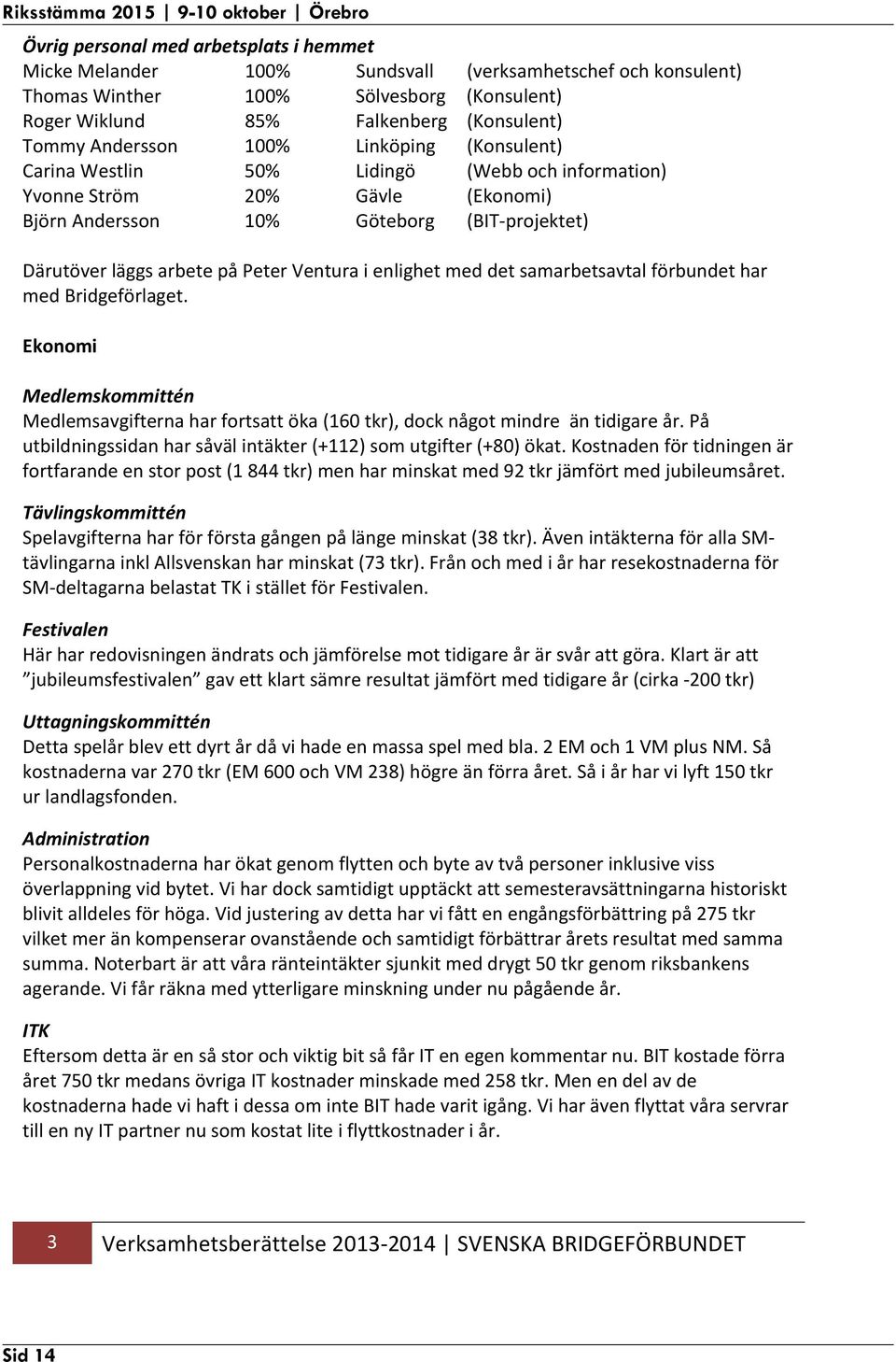 Ventura i enlighet med det samarbetsavtal förbundet har med Bridgeförlaget. Ekonomi Medlemskommittén Medlemsavgifterna har fortsatt öka (160 tkr), dock något mindre än tidigare år.