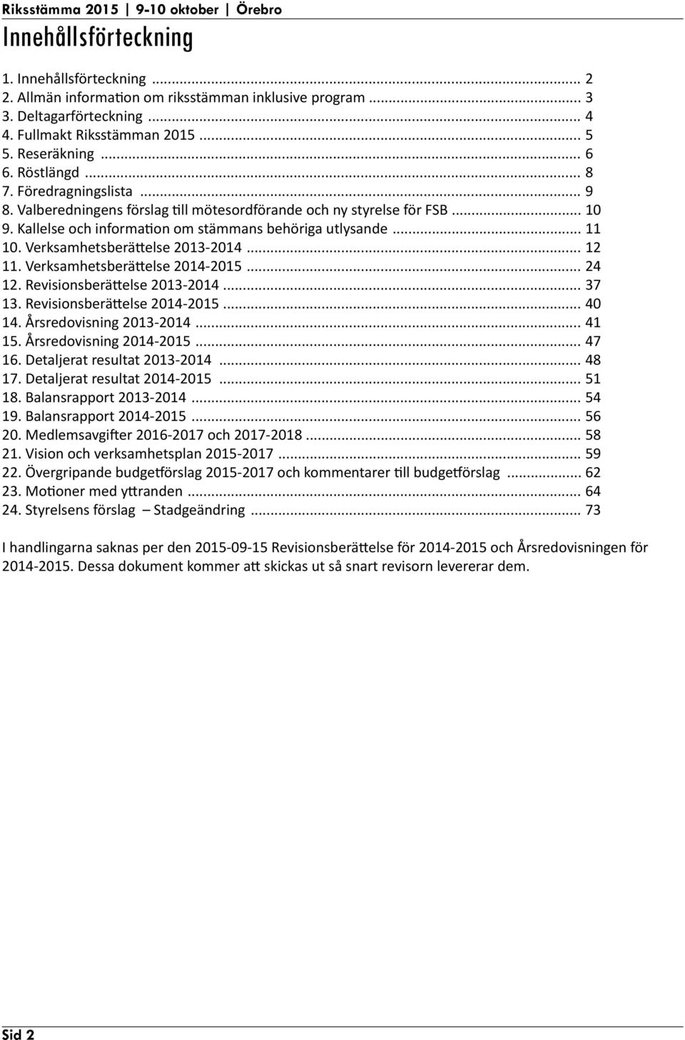 Verksamhetsberättelse 2013-2014... 12 11. Verksamhetsberättelse 2014-2015... 24 12. Revisionsberättelse 2013-2014... 37 13. Revisionsberättelse 2014-2015... 40 14. Årsredovisning 2013-2014... 41 15.