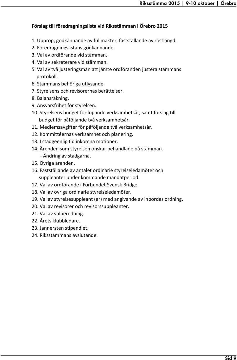 Val av ordförande vid stämman. 4. Val av sekreterare vid stämman. 5. Val av två justeringsmän att jämte ordföranden justera stämmans protokoll. 6. Stämmans behöriga utlysande. 7.