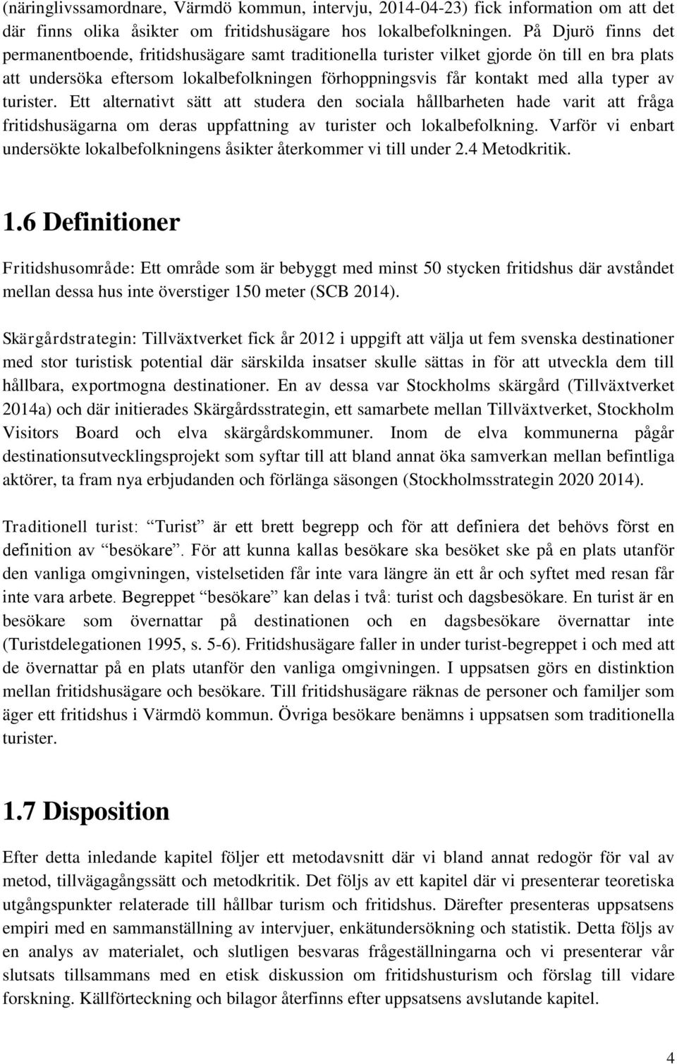 av turister. Ett alternativt sätt att studera den sociala hållbarheten hade varit att fråga fritidshusägarna om deras uppfattning av turister och lokalbefolkning.