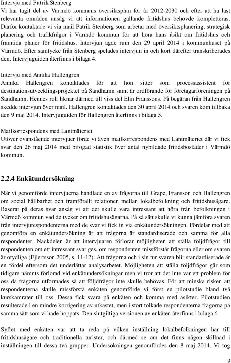 Därför kontaktade vi via mail Patrik Stenberg som arbetar med översiktsplanering, strategisk planering och trafikfrågor i Värmdö kommun för att höra hans åsikt om fritidshus och framtida planer för