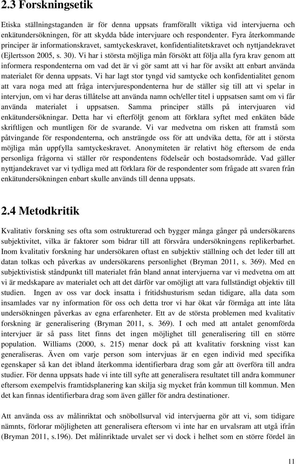 Vi har i största möjliga mån försökt att följa alla fyra krav genom att informera respondenterna om vad det är vi gör samt att vi har för avsikt att enbart använda materialet för denna uppsats.