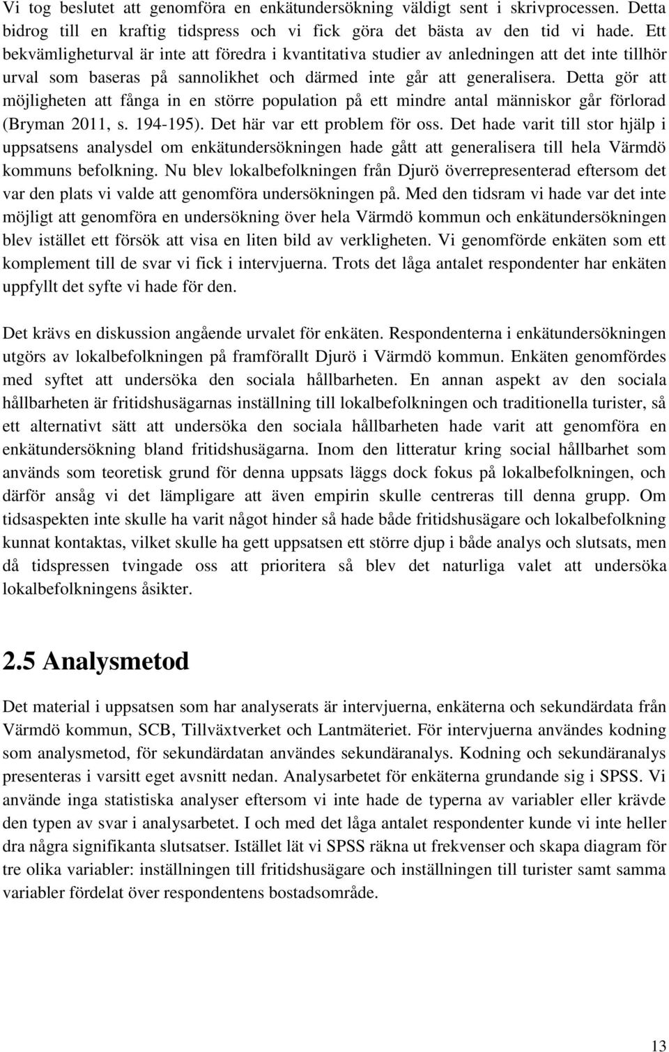 Detta gör att möjligheten att fånga in en större population på ett mindre antal människor går förlorad (Bryman 2011, s. 194-195). Det här var ett problem för oss.