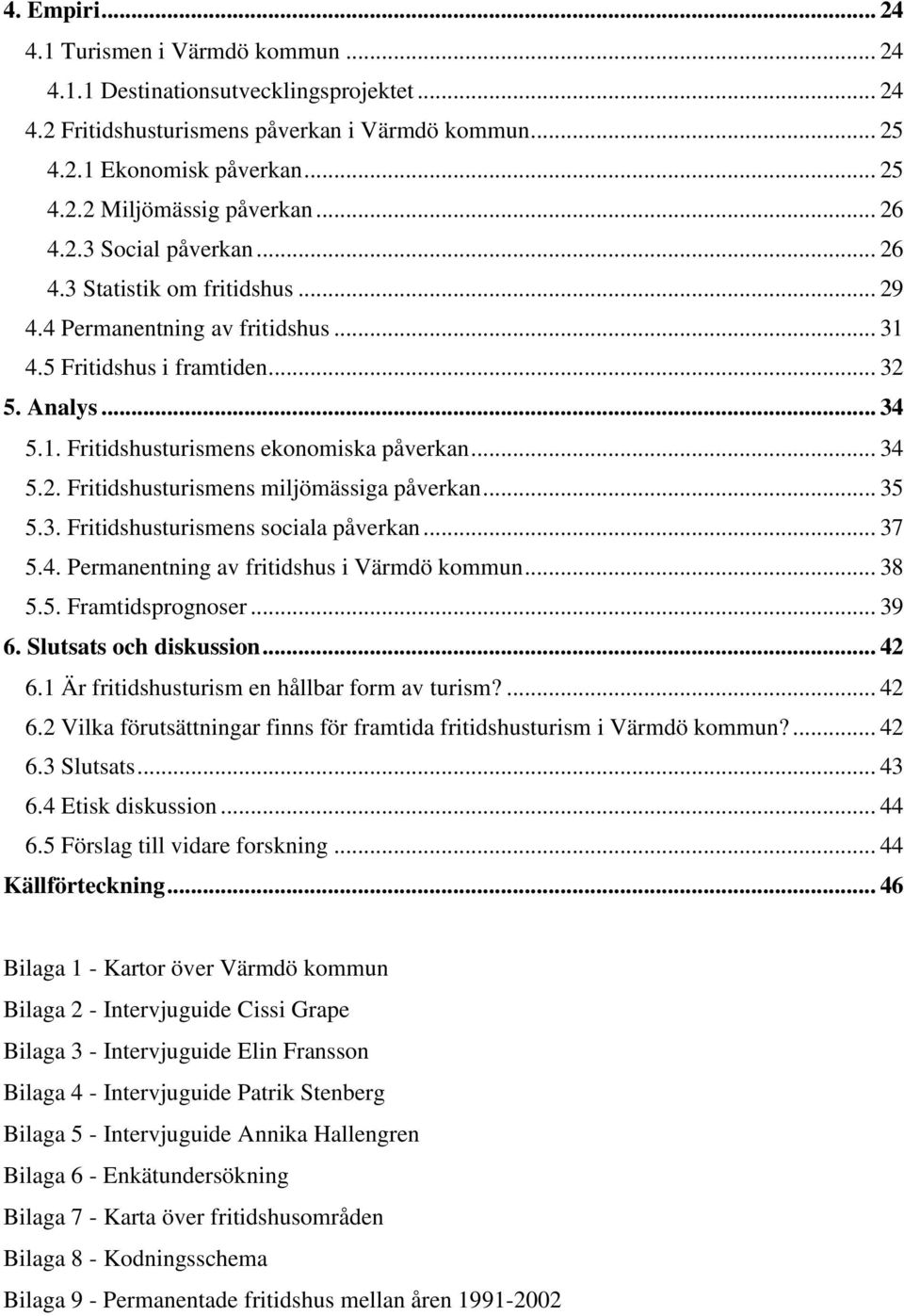 .. 34 5.2. Fritidshusturismens miljömässiga påverkan... 35 5.3. Fritidshusturismens sociala påverkan... 37 5.4. Permanentning av fritidshus i Värmdö kommun... 38 5.5. Framtidsprognoser... 39 6.