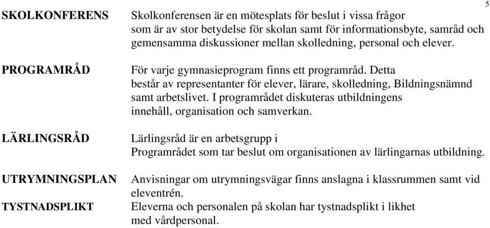 Detta består av representanter för elever, lärare, skolledning, Bildningsnämnd samt arbetslivet. I programrådet diskuteras utbildningens innehåll, organisation och samverkan.