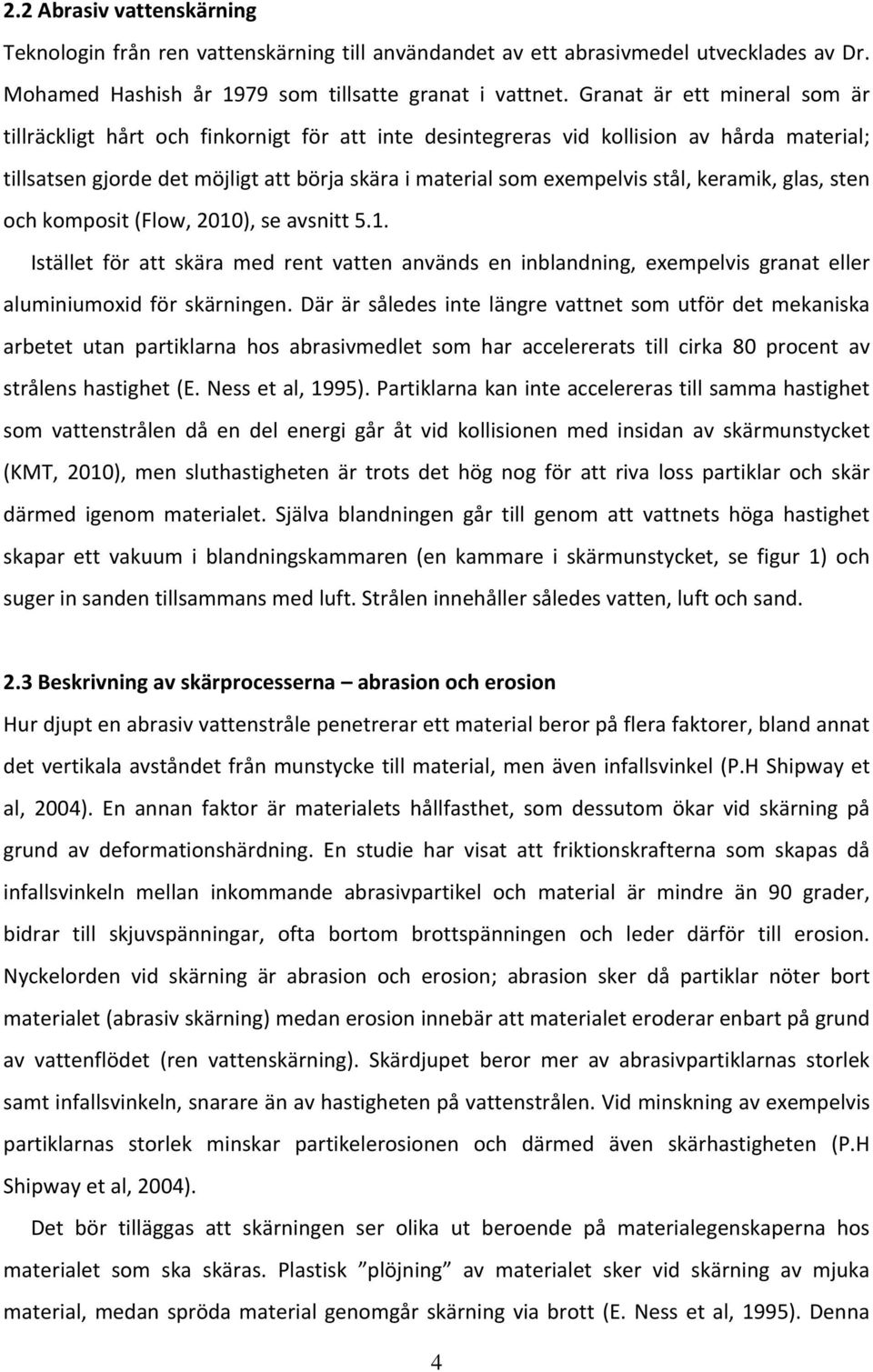 keramik, glas, sten och komposit (Flow, 2010), se avsnitt 5.1. Istället för att skära med rent vatten används en inblandning, exempelvis granat eller aluminiumoxid för skärningen.