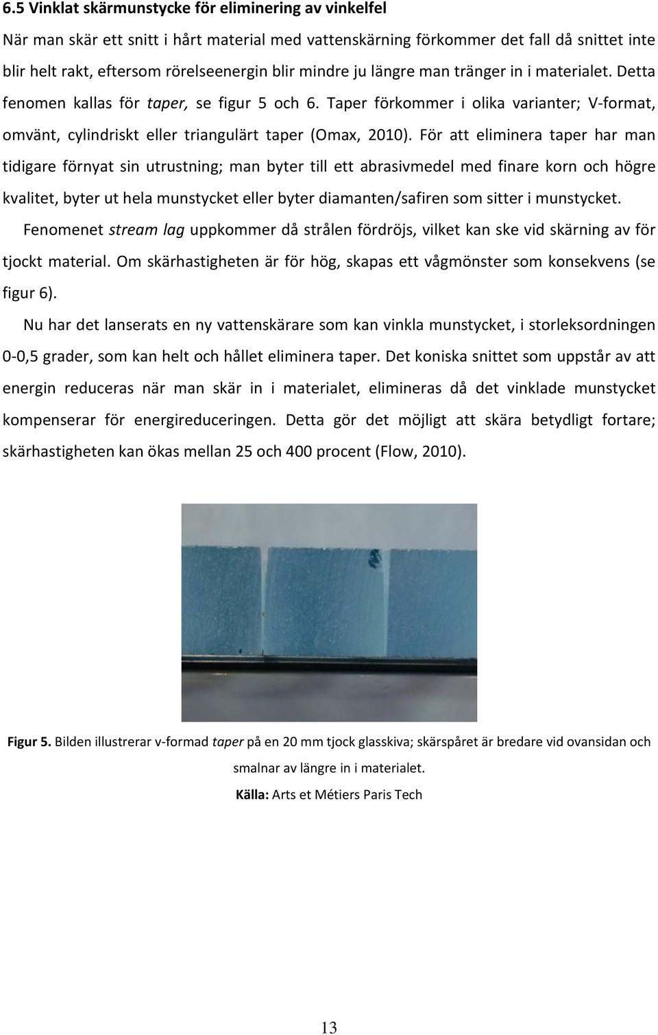 För att eliminera taper har man tidigare förnyat sin utrustning; man byter till ett abrasivmedel med finare korn och högre kvalitet, byter ut hela munstycket eller byter diamanten/safiren som sitter