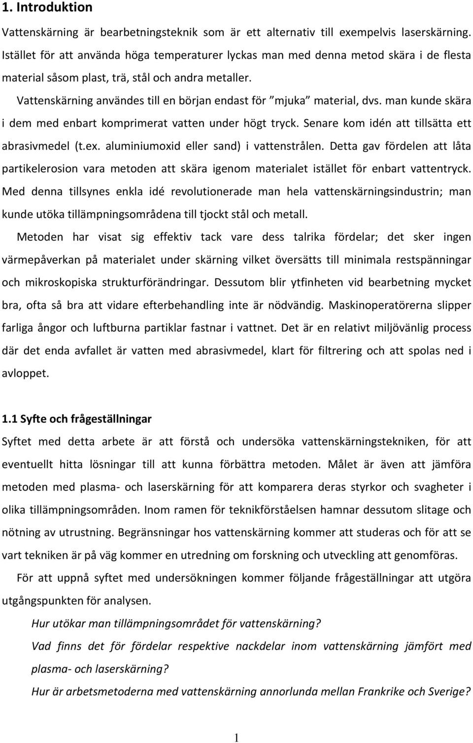 Vattenskärning användes till en början endast för mjuka material, dvs. man kunde skära i dem med enbart komprimerat vatten under högt tryck. Senare kom idén att tillsätta ett abrasivmedel (t.ex.