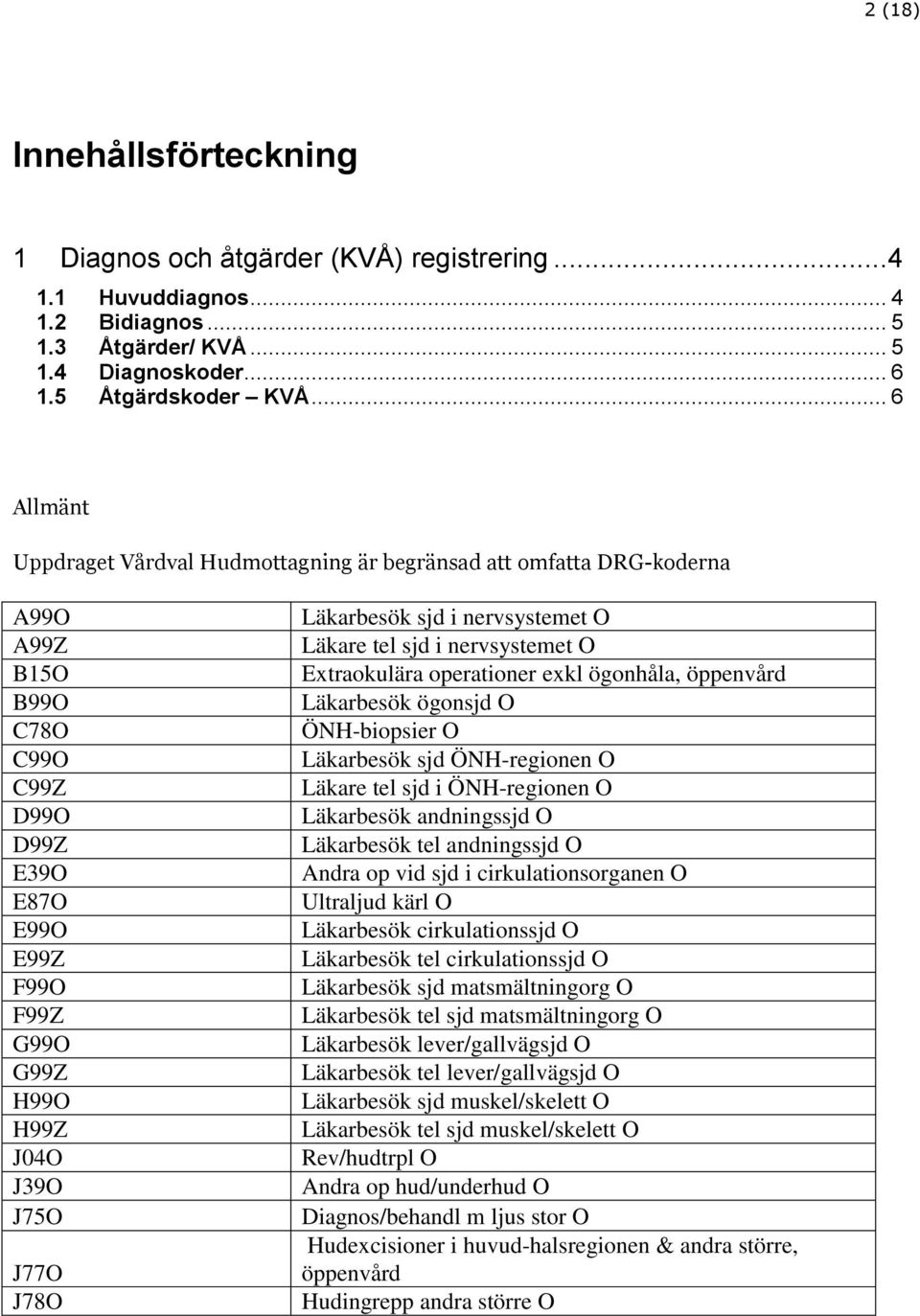 J78O Läkarbesök sjd i nervsystemet O Läkare tel sjd i nervsystemet O Extraokulära operationer exkl ögonhåla, öppenvård Läkarbesök ögonsjd O ÖNH-biopsier O Läkarbesök sjd ÖNH-regionen O Läkare tel sjd