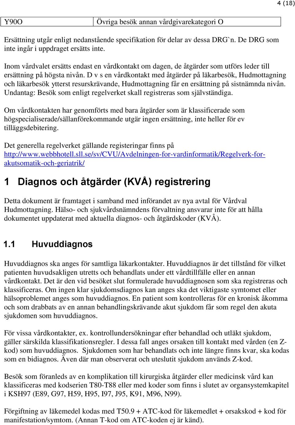 D v s en vårdkontakt med åtgärder på läkarbesök, Hudmottagning och läkarbesök ytterst resurskrävande, Hudmottagning får en ersättning på sistnämnda nivån.