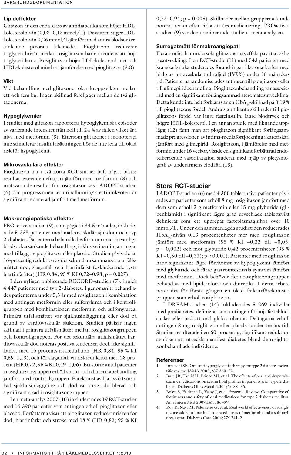 Pioglitazon reducerar triglyceridnivån medan rosiglitazon har en tendens att höja triglyceriderna. Rosiglitazon höjer LDL-kolesterol mer och HDL-kolesterol mindre i jämförelse med pioglitazon (3,8).