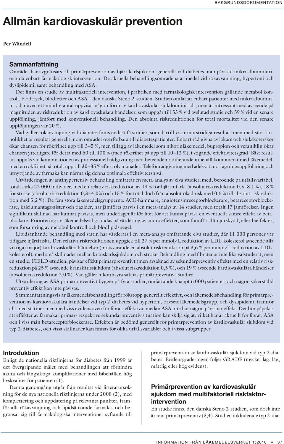 Det finns en studie av multifaktoriell intervention, i praktiken med farmakologisk intervention gällande metabol kontroll, blodtryck, blodfetter och ASA den danska Steno 2-studien.