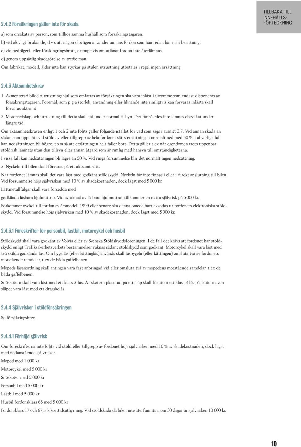 d) genom uppsåtlig skadegörelse av tredje man. Om fabrikat, modell, ålder inte kan styrkas på stulen utrustning utbetalas i regel ingen ersättning. 2.4.3 Aktsamhetskrav 1.