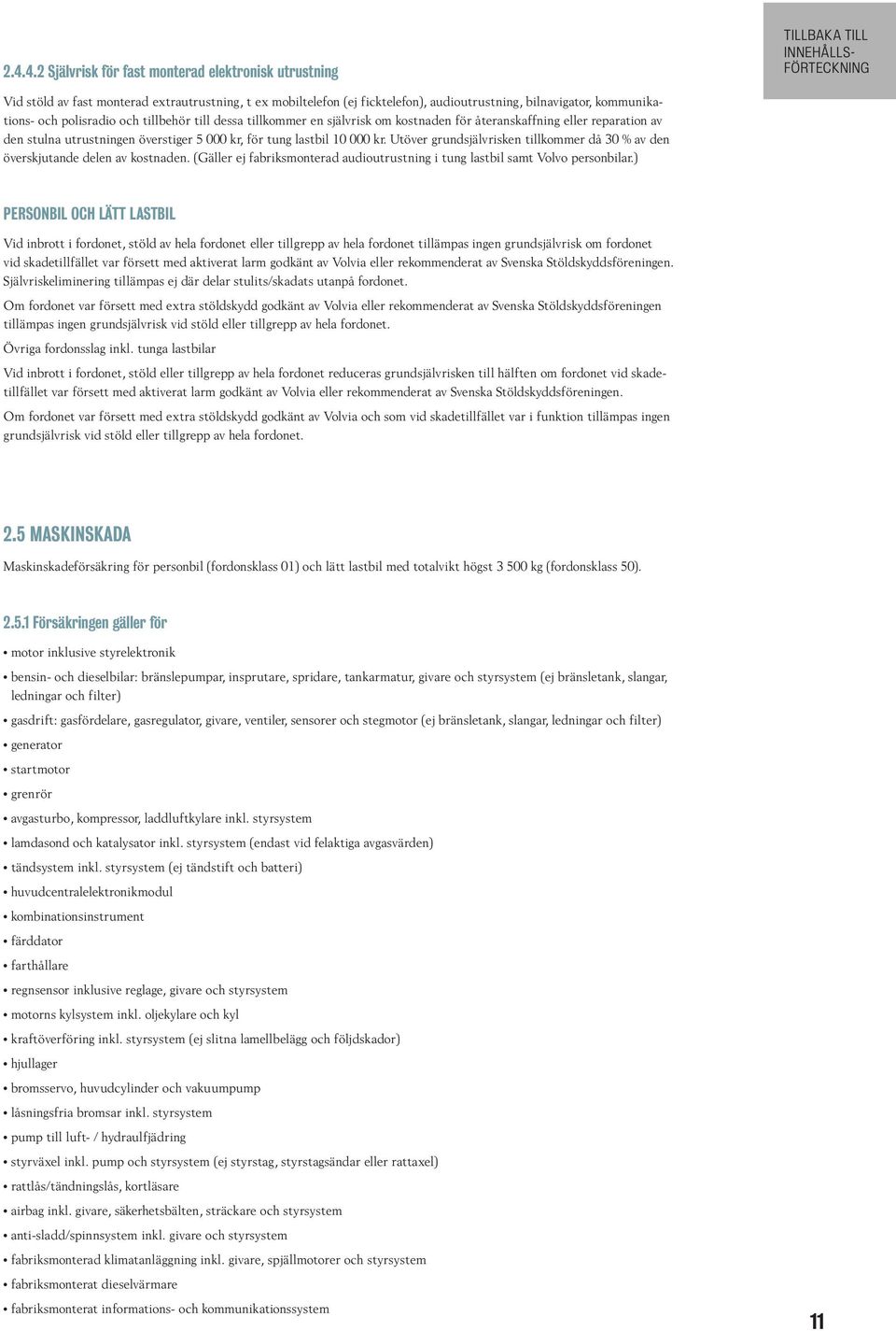 Utöver grundsjälvrisken tillkommer då 30 % av den överskjutande delen av kostnaden. (Gäller ej fabriksmonterad audioutrustning i tung lastbil samt Volvo personbilar.