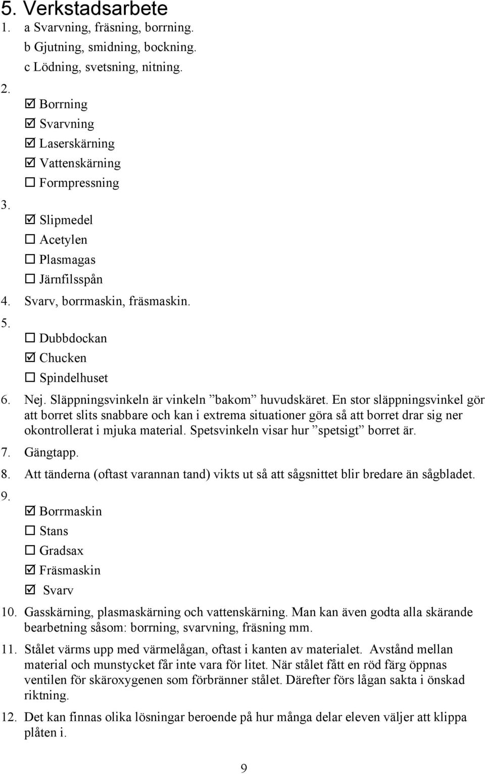 En stor släppningsvinkel gör att borret slits snabbare och kan i extrema situationer göra så att borret drar sig ner okontrollerat i mjuka material. Spetsvinkeln visar hur spetsigt borret är. 7.