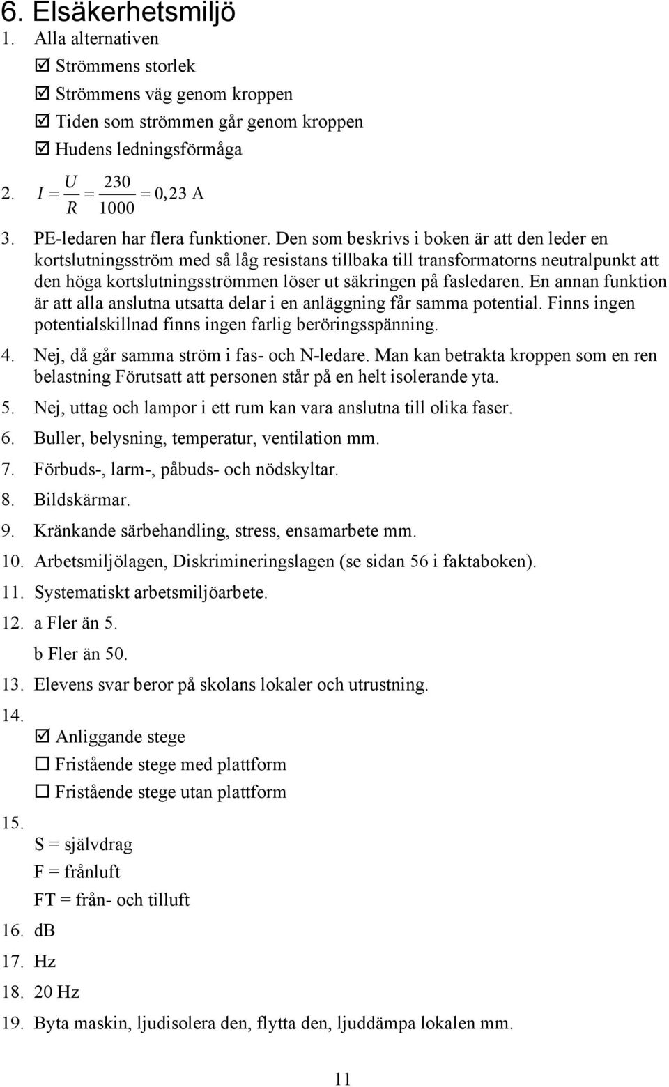 Den som beskrivs i boken är att den leder en kortslutningsström med så låg resistans tillbaka till transformatorns neutralpunkt att den höga kortslutningsströmmen löser ut säkringen på fasledaren.