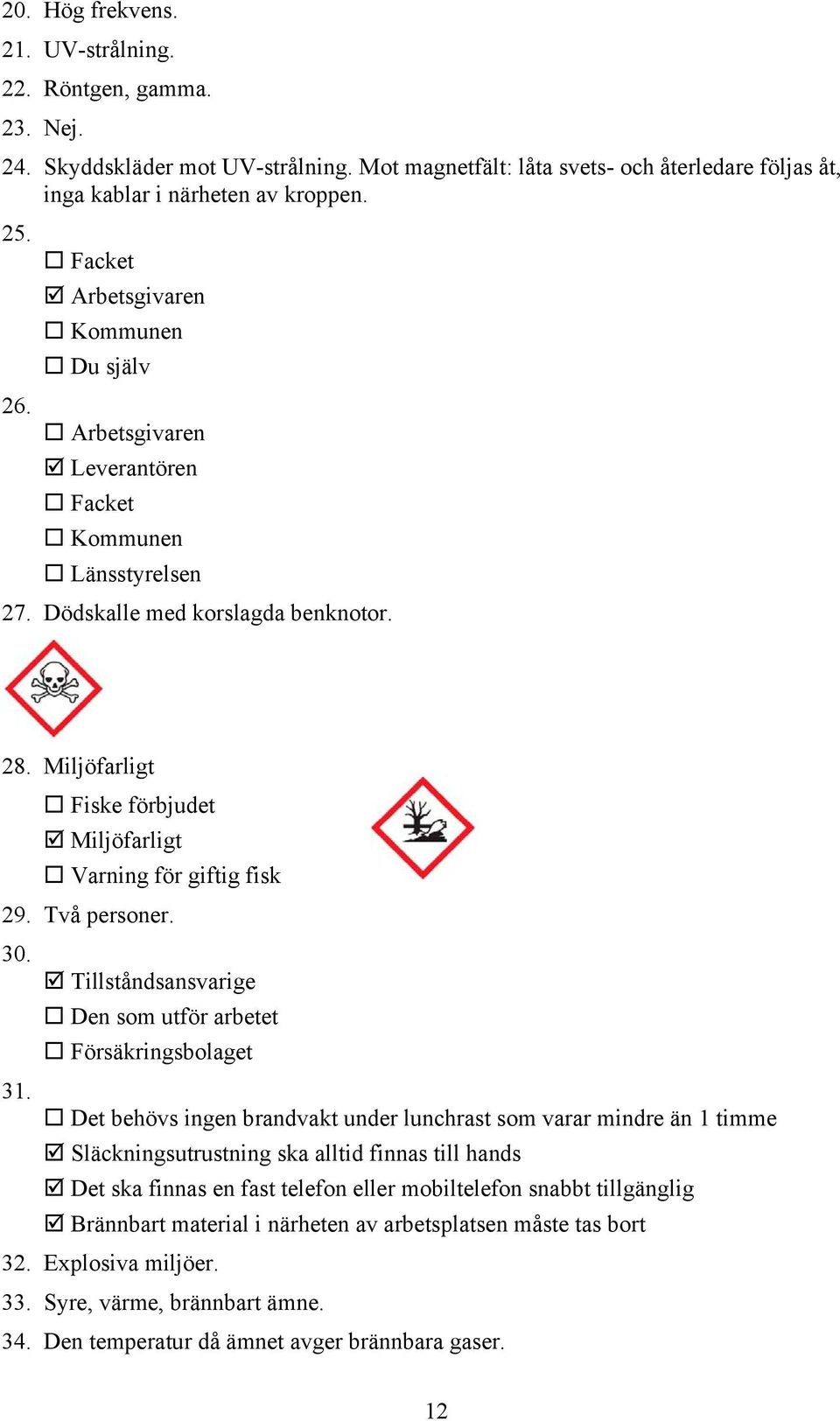 Miljöfarligt Fiske förbjudet Miljöfarligt Varning för giftig fisk 29. Två personer. 30. Tillståndsansvarige Den som utför arbetet Försäkringsbolaget 31.