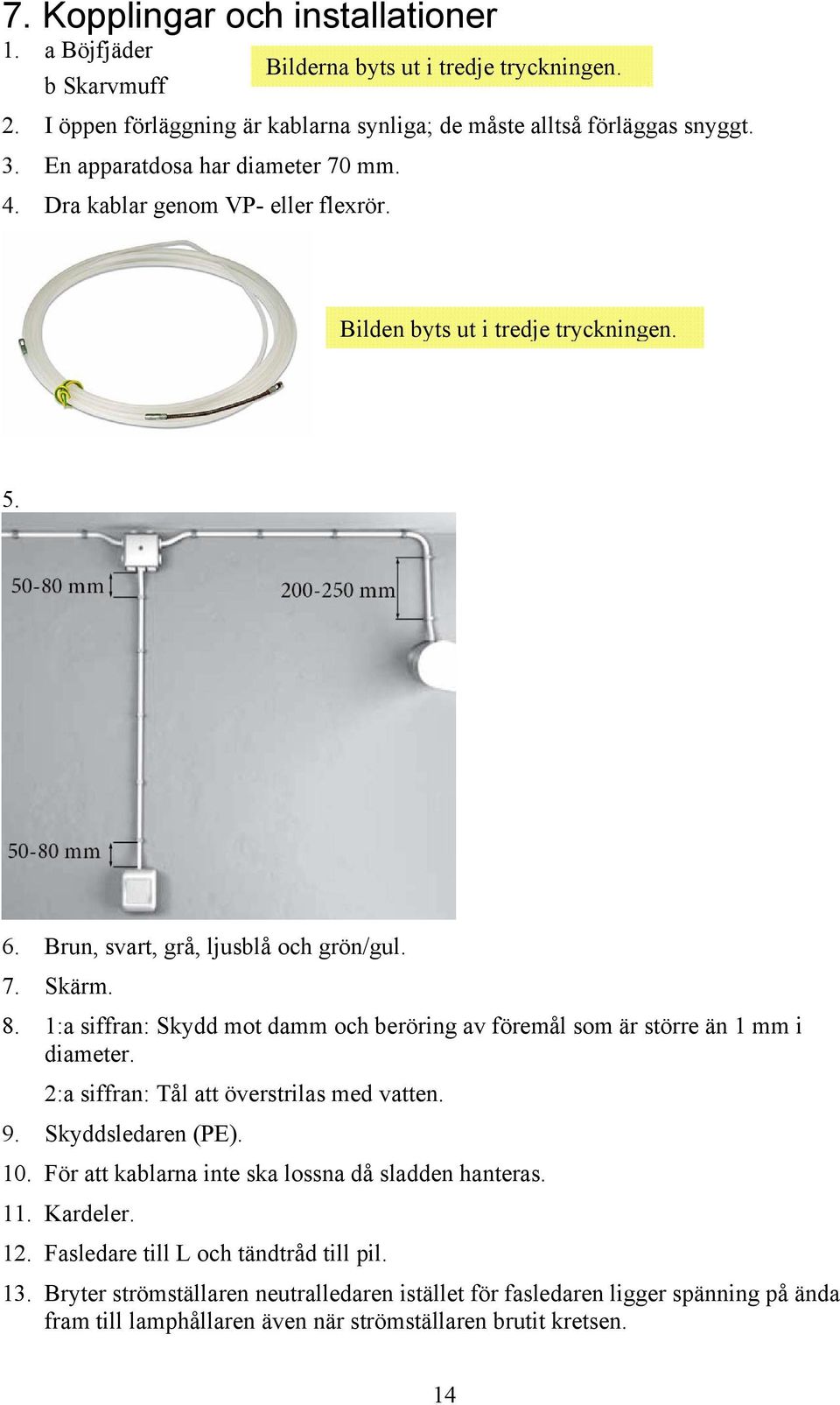 1:a siffran: Skydd mot damm och beröring av föremål som är större än 1 mm i diameter. 2:a siffran: Tål att överstrilas med vatten. 9. Skyddsledaren (PE). 10.