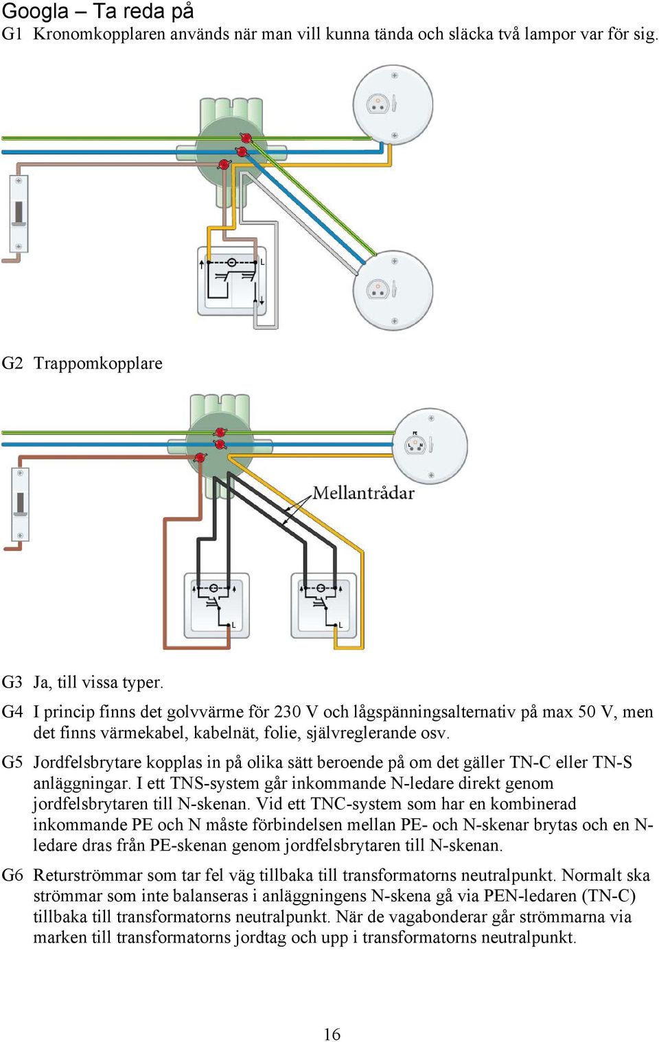 G5 Jordfelsbrytare kopplas in på olika sätt beroende på om det gäller TN-C eller TN-S anläggningar. I ett TNS-system går inkommande N-ledare direkt genom jordfelsbrytaren till N-skenan.