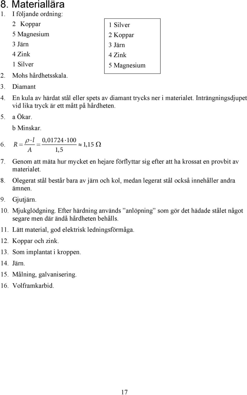 Genom att mäta hur mycket en hejare förflyttar sig efter att ha krossat en provbit av materialet. 8. Olegerat stål består bara av järn och kol, medan legerat stål också innehåller andra ämnen. 9.