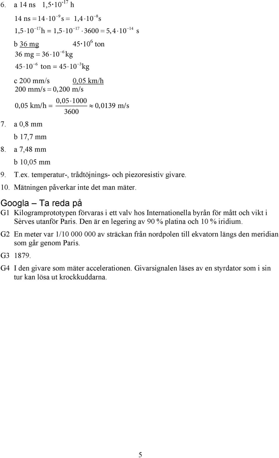 Googla Ta reda på G1 Kilogramprototypen förvaras i ett valv hos Internationella byrån för mått och vikt i Sèrves utanför Paris. Den är en legering av 90 % platina och 10 % iridium.