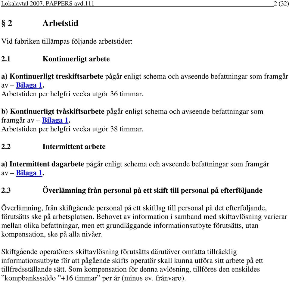 b) Kontinuerligt tvåskiftsarbete pågår enligt schema och avseende befattningar som framgår av Bilaga 1. Arbetstiden per helgfri vecka utgör 38 timmar. 2.