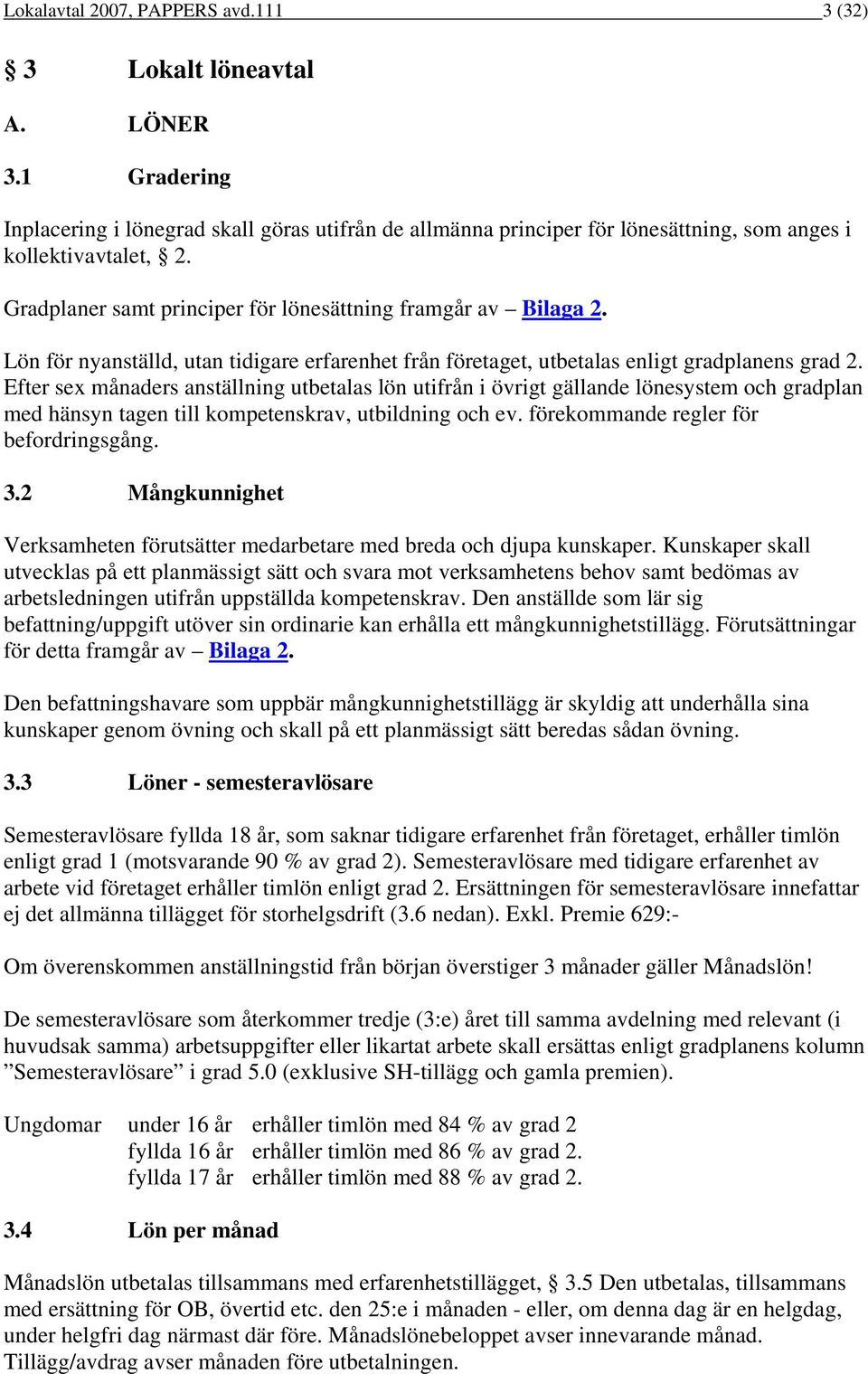 Efter sex månaders anställning utbetalas lön utifrån i övrigt gällande lönesystem och gradplan med hänsyn tagen till kompetenskrav, utbildning och ev. förekommande regler för befordringsgång. 3.