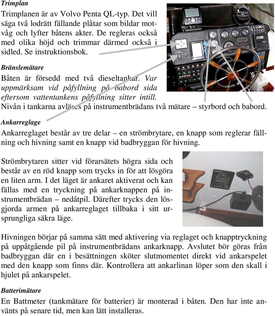 Nivån i tankarna avläses på instrumentbrädans två mätare styrbord och babord.