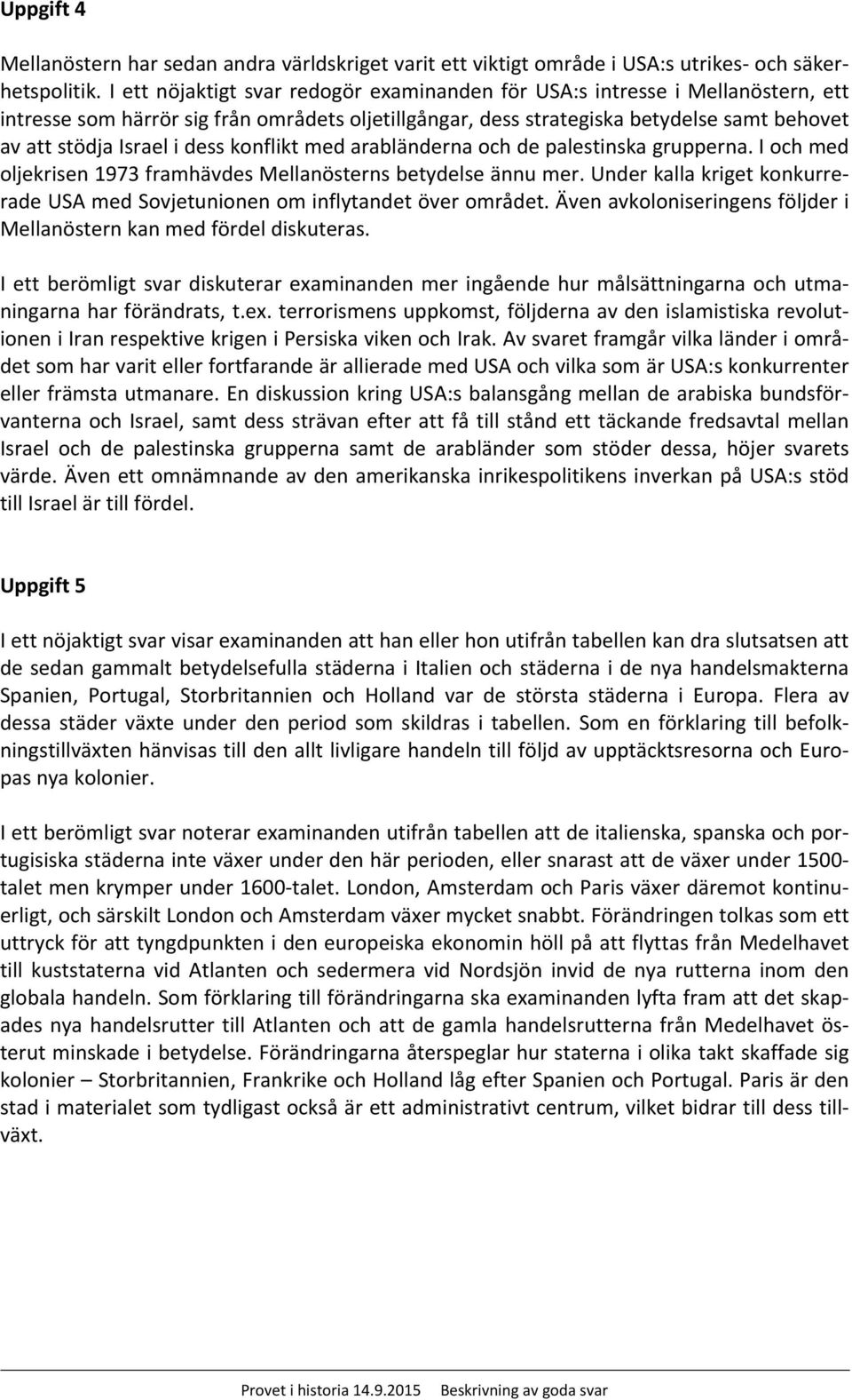 dess konflikt med arabländerna och de palestinska grupperna. I och med oljekrisen 1973 framhävdes Mellanösterns betydelse ännu mer.