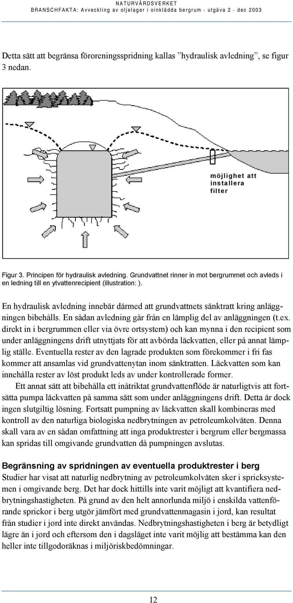 En hydraulisk avledning innebär därmed att grundvattnets sänktratt kring anläggningen bibehålls. En sådan avledning går från en lämplig del av anläggningen (t.ex.