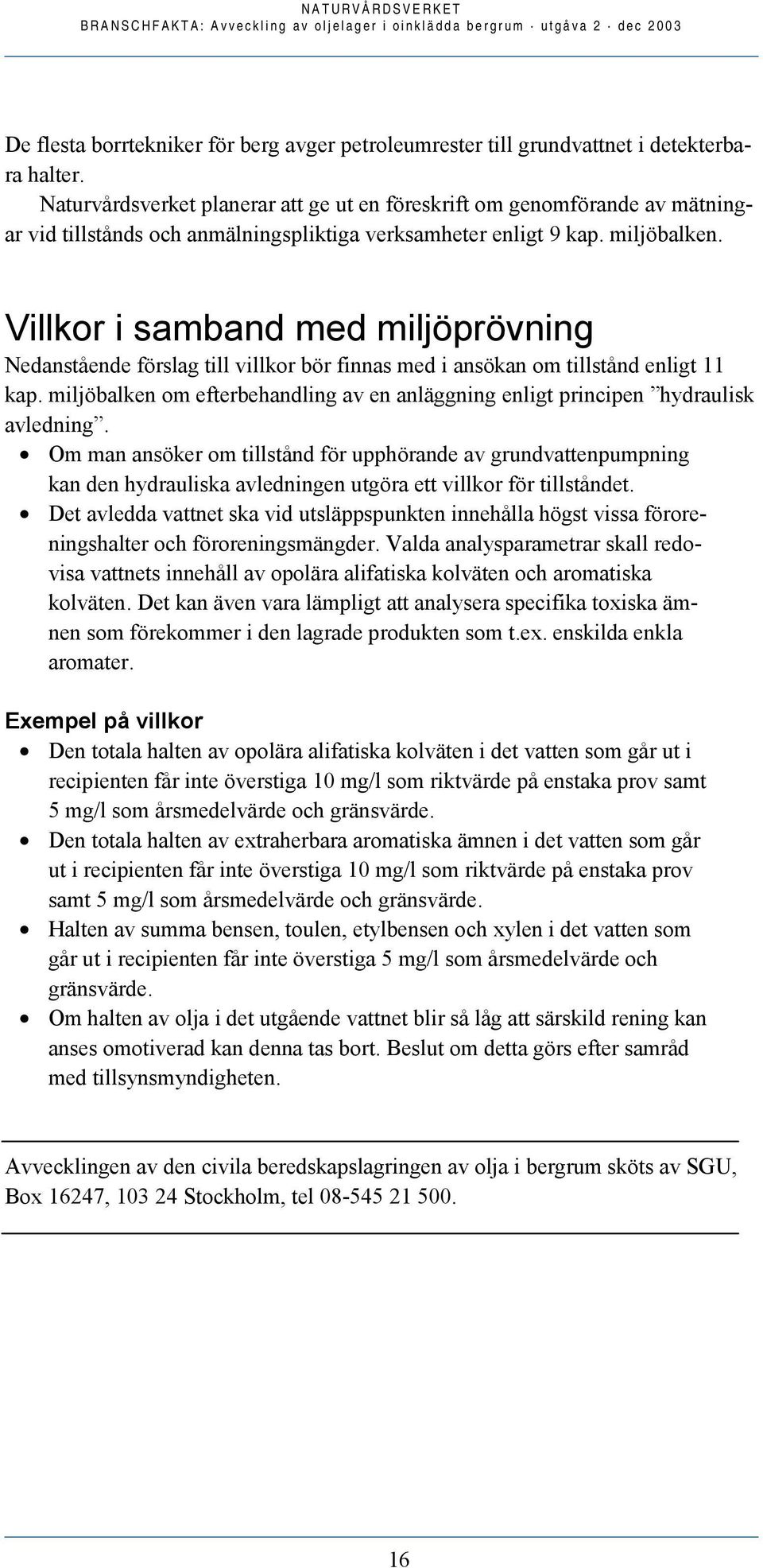 Villkor i samband med miljöprövning Nedanstående förslag till villkor bör finnas med i ansökan om tillstånd enligt 11 kap.