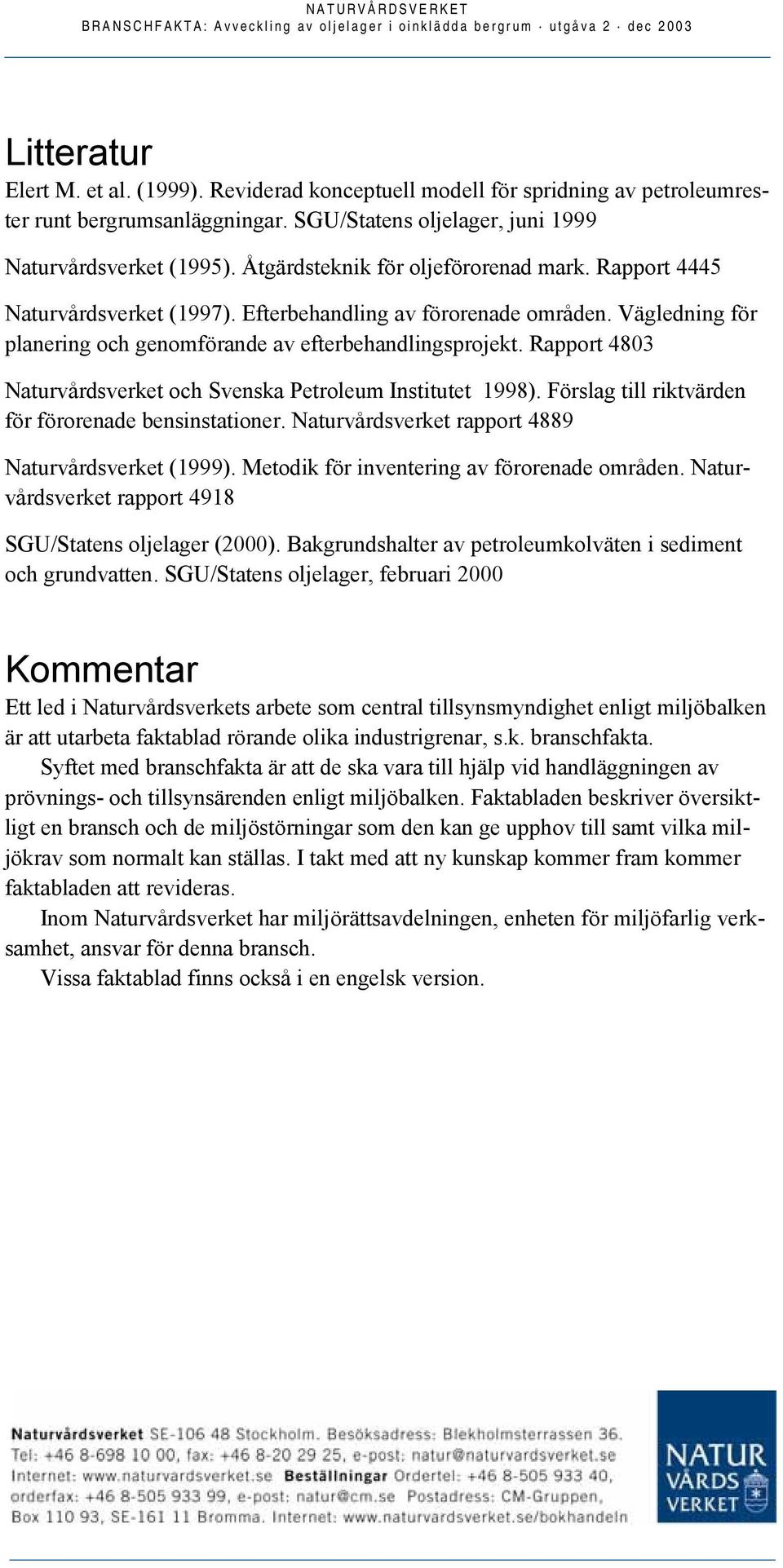 Rapport 4803 Naturvårdsverket och Svenska Petroleum Institutet 1998). Förslag till riktvärden för förorenade bensinstationer. Naturvårdsverket rapport 4889 Naturvårdsverket (1999).