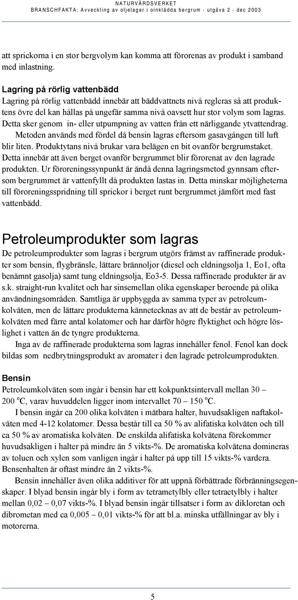 Detta sker genom in- eller utpumpning av vatten från ett närliggande ytvattendrag. Metoden används med fördel då bensin lagras eftersom gasavgången till luft blir liten.