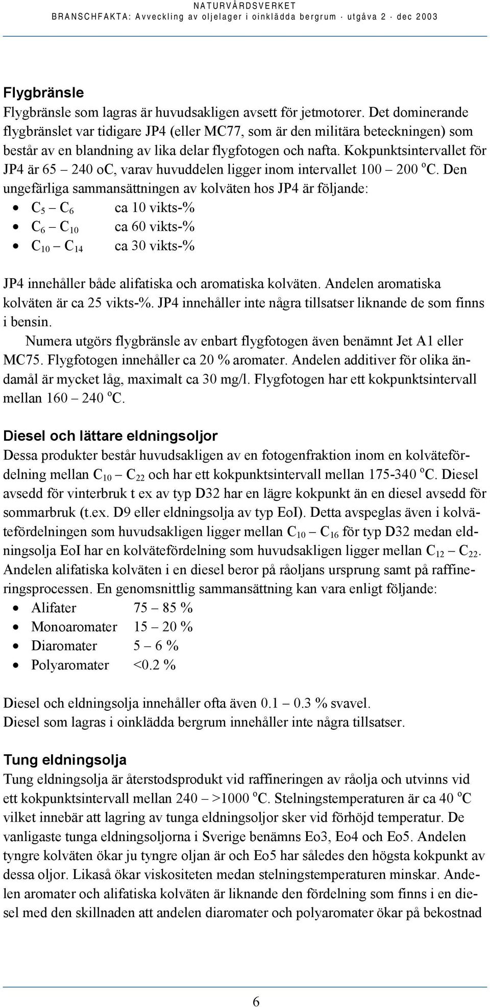 Kokpunktsintervallet för JP4 är 65 240 oc, varav huvuddelen ligger inom intervallet 100 200 o C.