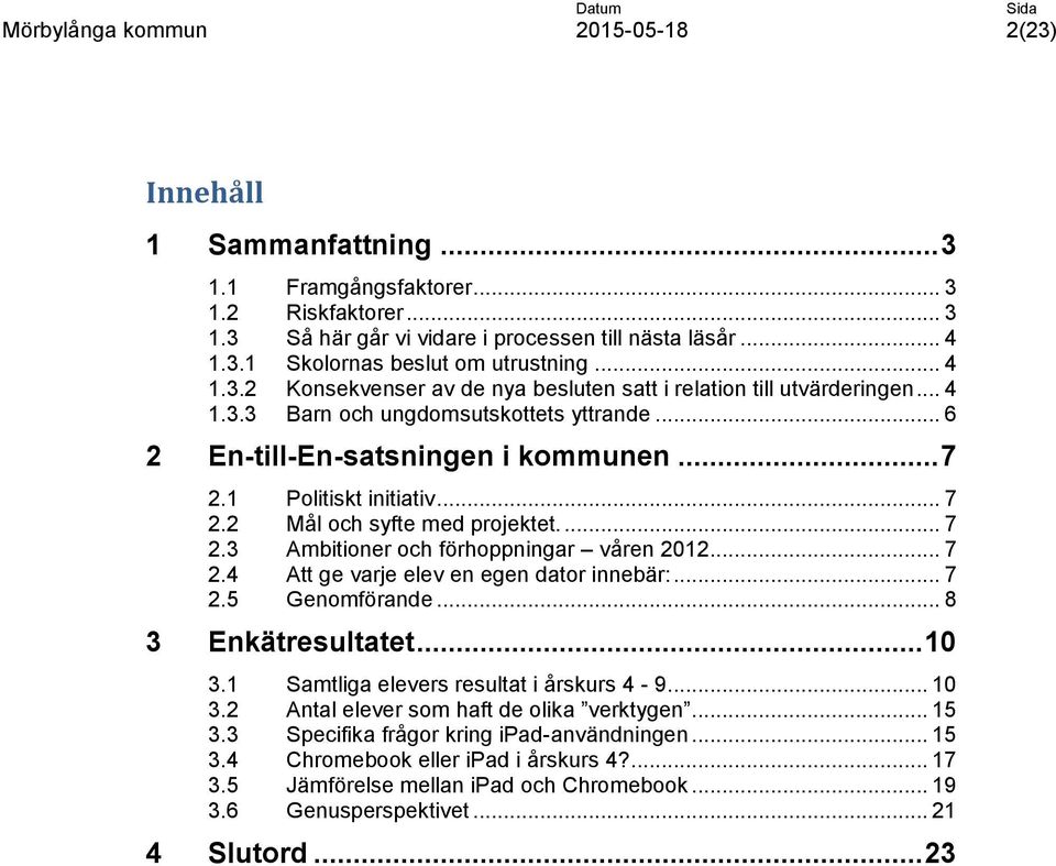 .. 7 2.4 Att ge varje elev en egen dator innebär:... 7 2.5 Genomförande... 8 3 Enkätresultatet... 10 3.1 Samtliga elevers resultat i årskurs 4-9... 10 3.2 Antal elever som haft de olika verktygen.