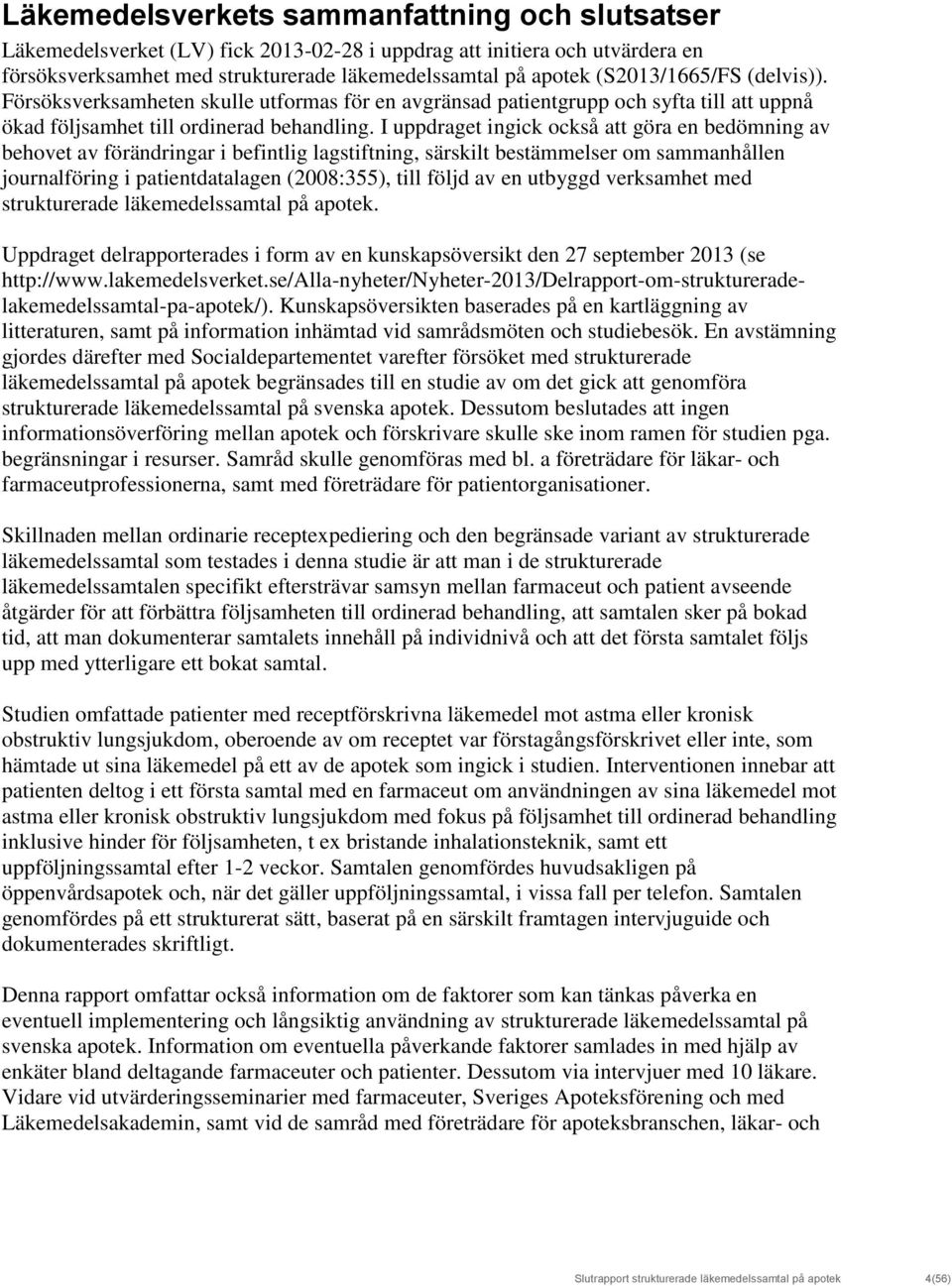 I uppdraget ingick också att göra en bedömning av behovet av förändringar i befintlig lagstiftning, särskilt bestämmelser om sammanhållen journalföring i patientdatalagen (2008:355), till följd av en