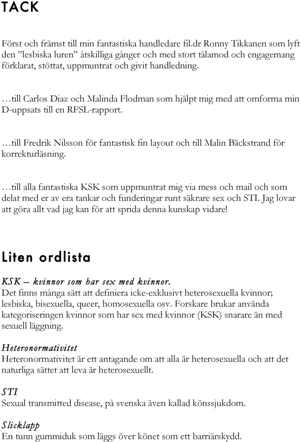 till Carlos Diaz och Malinda Flodman som hjälpt mig med att omforma min D-uppsats till en RFSL-rapport. till Fredrik Nilsson för fantastisk fin layout och till Malin Bäckstrand för korrekturläsning.