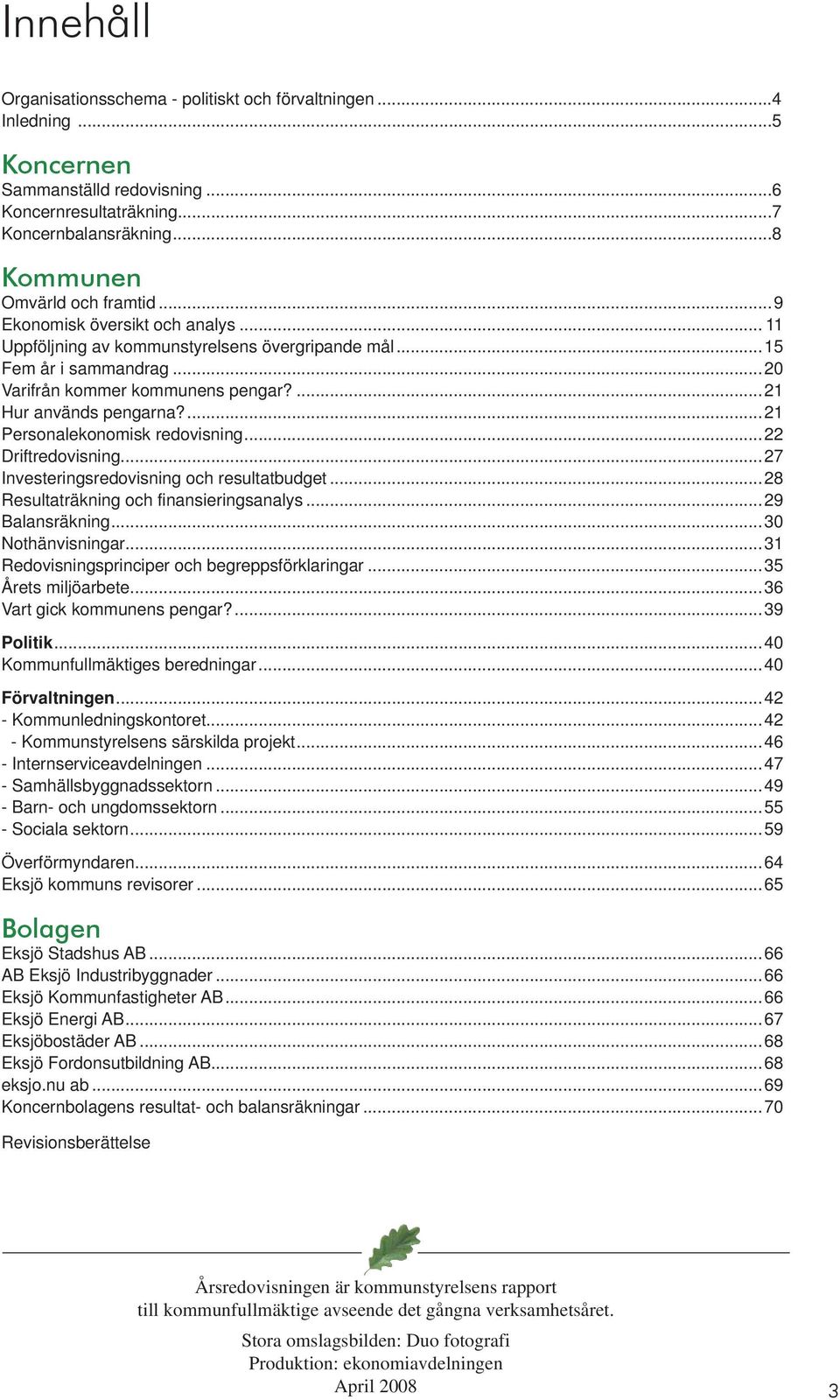 ...21 Personalekonomisk redovisning...22 Driftredovisning...27 Investeringsredovisning och resultatbudget...28 Resultaträkning och finansieringsanalys...29 Balansräkning...30 Nothänvisningar.