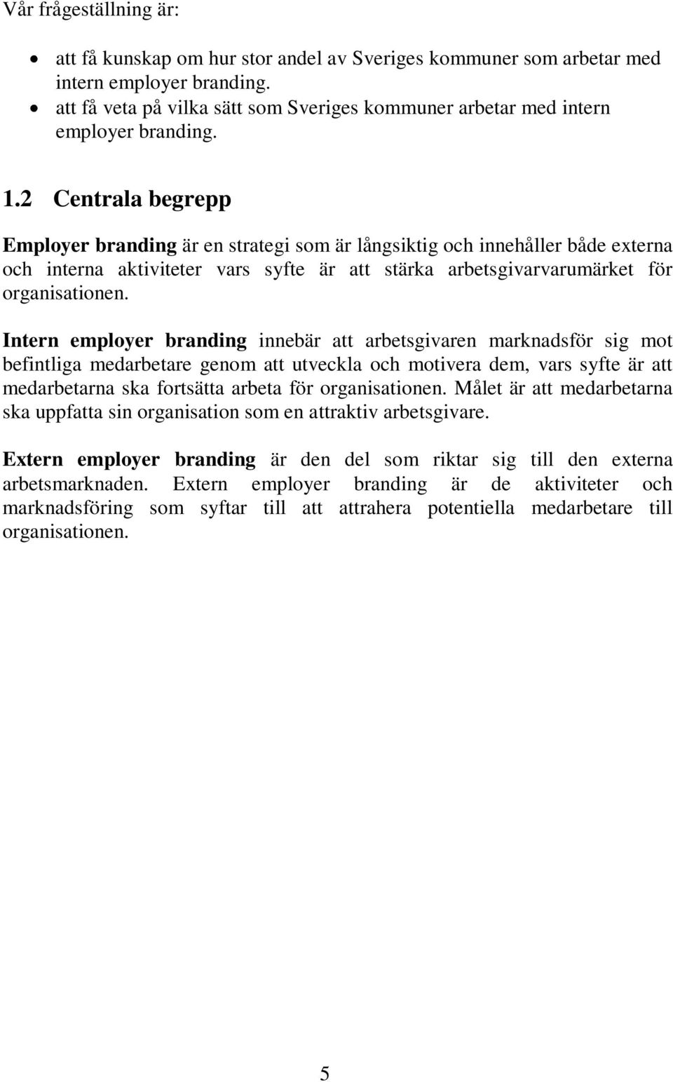 2 Centrala begrepp Employer branding är en strategi som är långsiktig och innehåller både externa och interna aktiviteter vars syfte är att stärka arbetsgivarvarumärket för organisationen.