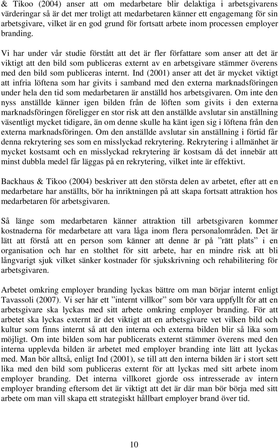 Vi har under vår studie förstått att det är fler författare som anser att det är viktigt att den bild som publiceras externt av en arbetsgivare stämmer överens med den bild som publiceras internt.