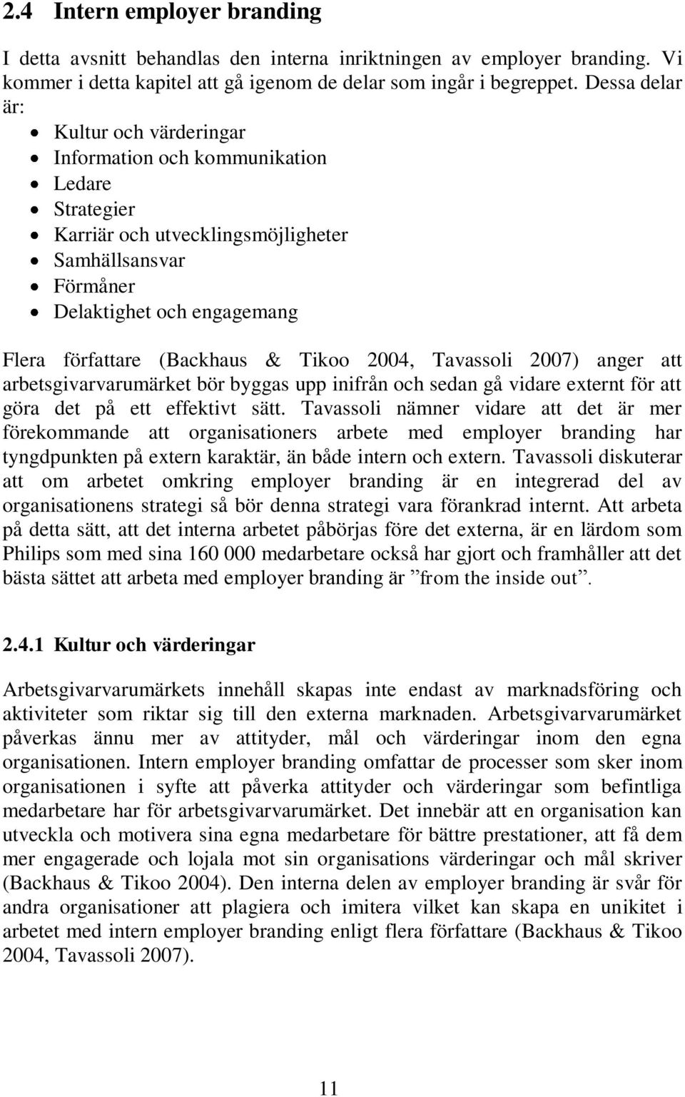 & Tikoo 2004, Tavassoli 2007) anger att arbetsgivarvarumärket bör byggas upp inifrån och sedan gå vidare externt för att göra det på ett effektivt sätt.