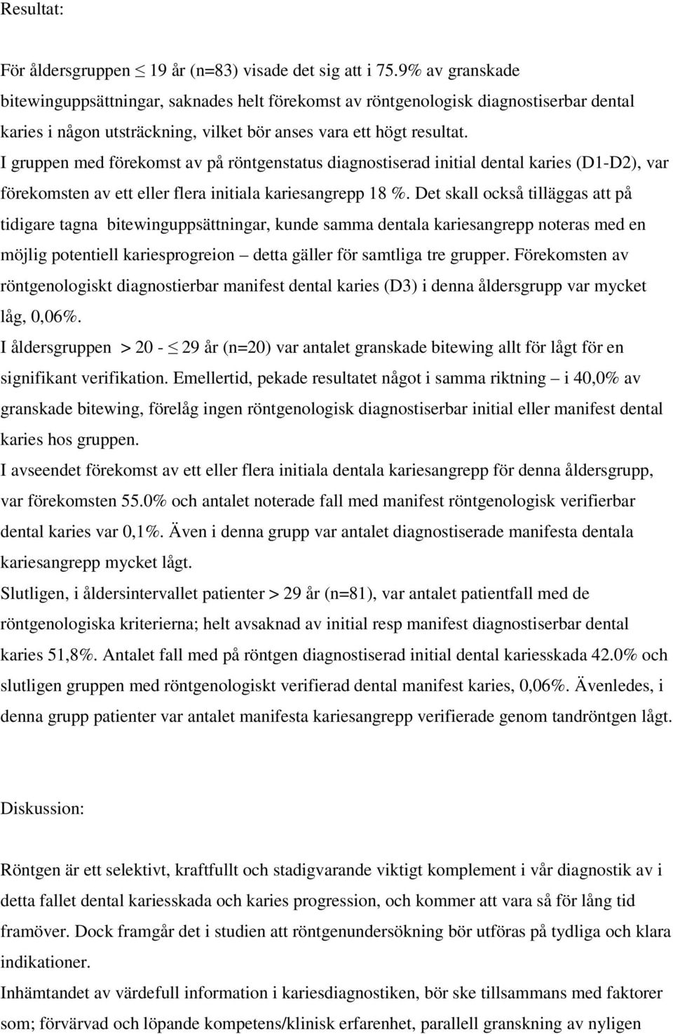 I gruppen med förekomst av på röntgenstatus diagnostiserad initial dental karies (D1-D2), var förekomsten av ett eller flera initiala kariesangrepp 18 %.