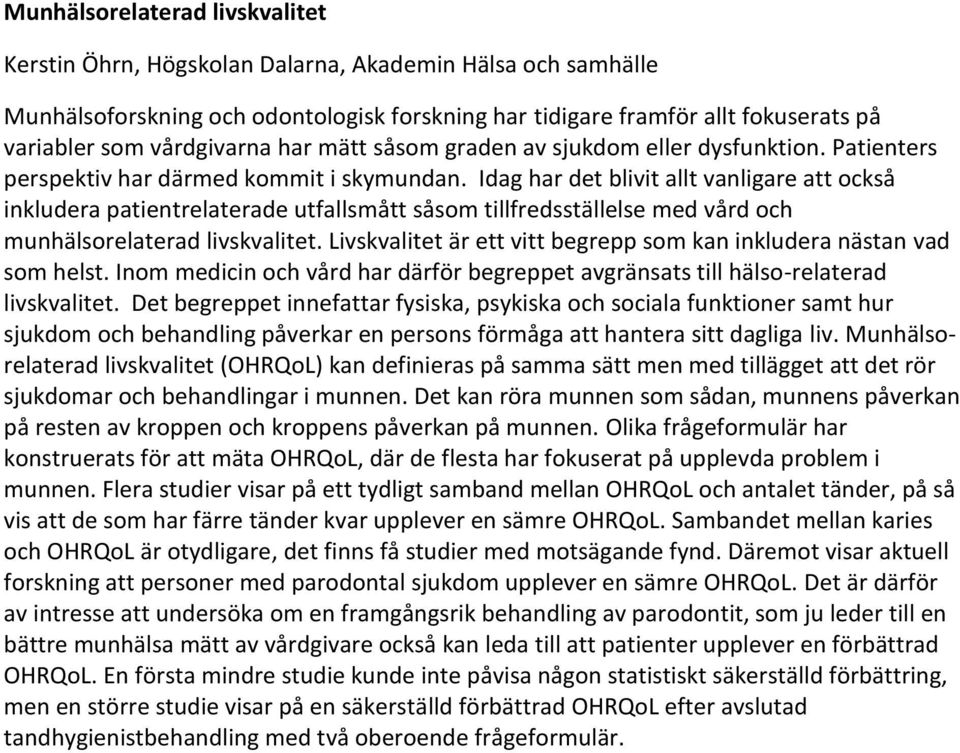 Idag har det blivit allt vanligare att också inkludera patientrelaterade utfallsmått såsom tillfredsställelse med vård och munhälsorelaterad livskvalitet.