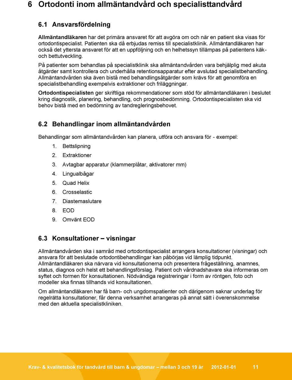 På patienter som behandlas på specialistklinik ska allmäntandvården vara behjälplig med akuta åtgärder samt kontrollera och underhålla retentionsapparatur efter avslutad specialistbehandling.