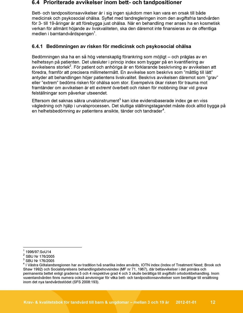 När en behandling mer anses ha en kosmetisk verkan för allmänt höjande av livskvaliteten, ska den däremot inte finansieras av de offentliga medlen i barntandvårdspengen 1. 6.4.