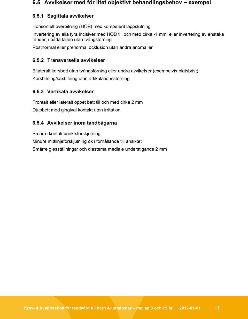 2 Transversella avvikelser Bilateralt korsbett utan tvångsförning eller andra avvikelser (exempelvis platsbrist) Korsbitning/saxbitning utan artikulationsstörning 6.5.