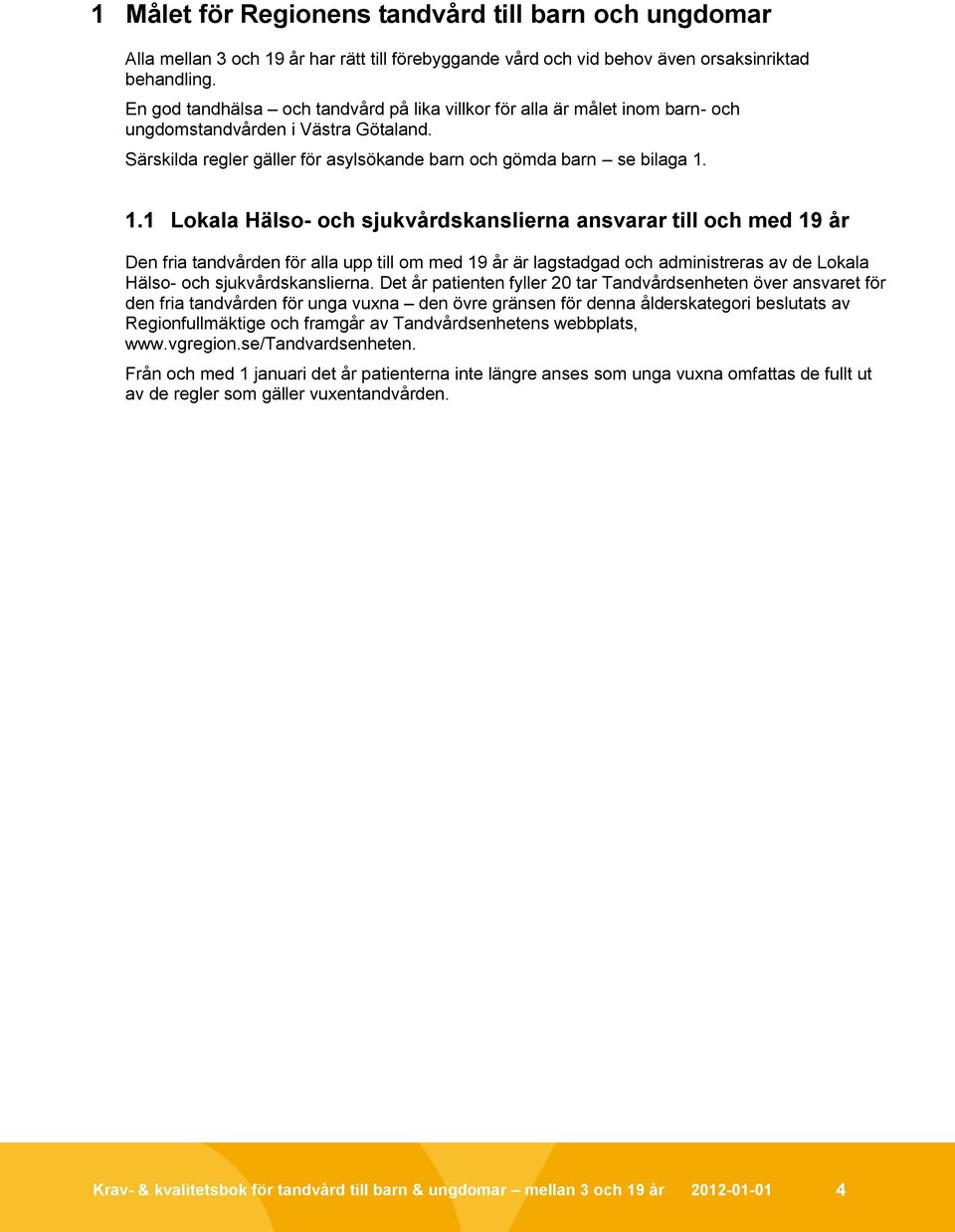 1.1 Lokala Hälso- och sjukvårdskanslierna ansvarar till och med 19 år Den fria tandvården för alla upp till om med 19 år är lagstadgad och administreras av de Lokala Hälso- och sjukvårdskanslierna.