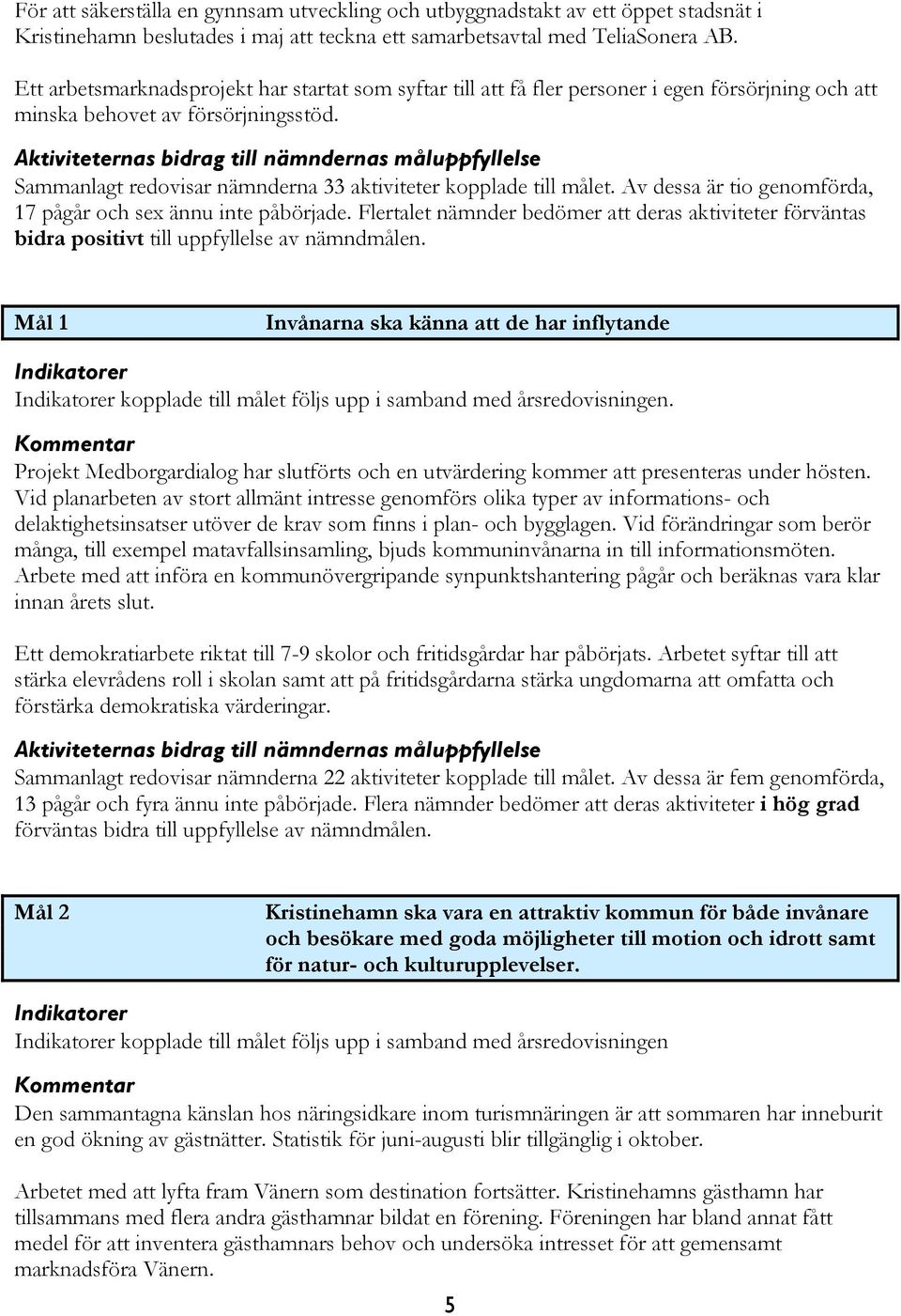 Aktiviteternas bidrag till nämndernas måluppfyllelse Sammanlagt redovisar nämnderna 33 aktiviteter kopplade till målet. Av dessa är tio genomförda, 17 pågår och sex ännu inte påbörjade.